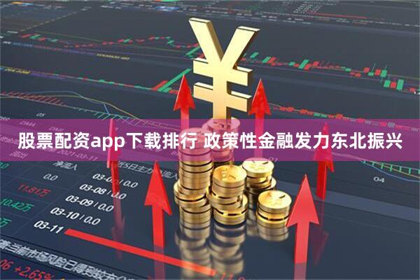 股票配資app下載排行 政策性金融發(fā)力東北振興